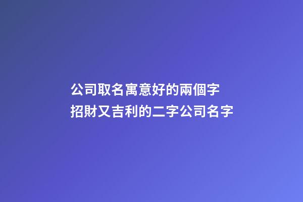 公司取名寓意好的兩個字 招財又吉利的二字公司名字-第1張-公司起名-玄機派
